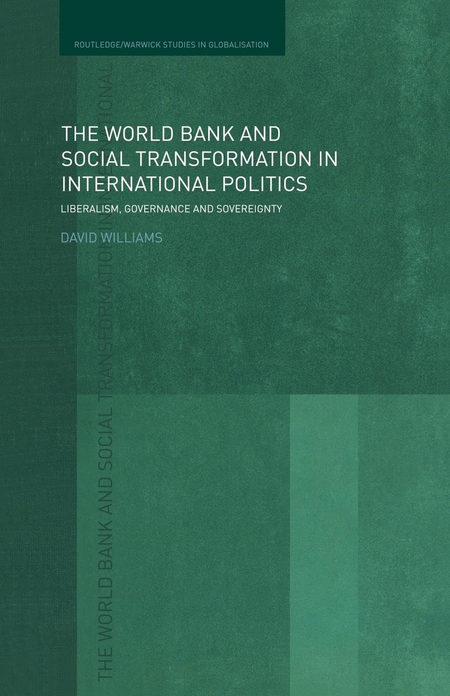 The World Bank and Social Transformation in International Politics: Liberalism, Governance and Sovereignty (Routledge Studies in Globalisation)