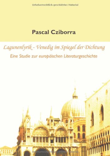 Lagunenlyrik - Venedig im Spiegel der Dichtung. Eine Studie zur europäischen Literaturgeschichte