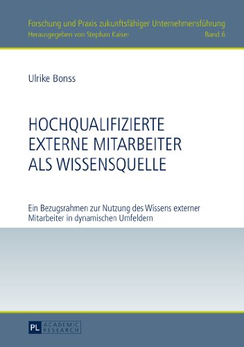 Hochqualifizierte externe Mitarbeiter als Wissensquelle: Ein Bezugsrahmen zur Nutzung des Wissens externer Mitarbeiter in dynamischen Umfeldern ... Praxis zukunftsfähiger Unternehmensführung)