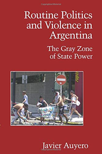 Routine Politics and Violence in Argentina: The Gray Zone of State Power (Cambridge Studies in Contentious Politics)