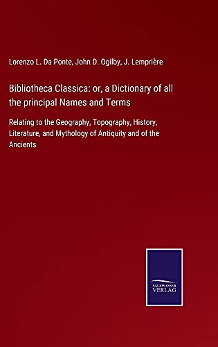 Bibliotheca Classica: or, a Dictionary of all the principal Names and Terms: Relating to the Geography, Topography, History, Literature, and Mythology of Antiquity and of the Ancients