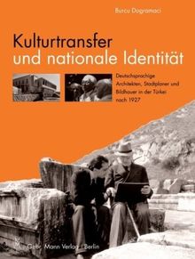 Kulturtransfer und nationale Identität: Deutschsprachige Architekten, Stadtplaner und Bildhauer in der Türkei nach 1927