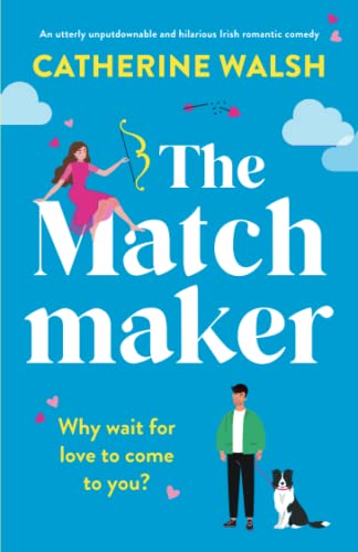 The Matchmaker, An Utterly Unputdownable And Hilarious Irish Romantic Comedy (Utterly Hilarious Romantic Comedies By Catherine Walsh)