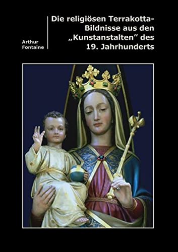 Die religiösen Terrakotta-Bildnisse aus den Kunstanstalten des 19. Jahrhunderts