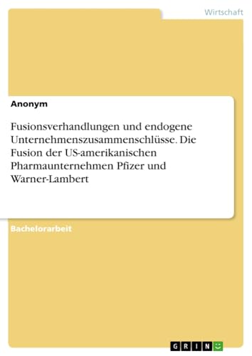 Fusionsverhandlungen und endogene Unternehmenszusammenschlüsse. Die Fusion der US-amerikanischen Pharmaunternehmen Pfizer und Warner-Lambert