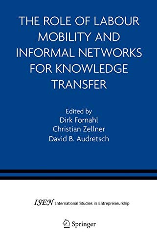 The Role of Labour Mobility and Informal Networks for Knowledge Transfer (International Studies in Entrepreneurship, 6, Band 6)