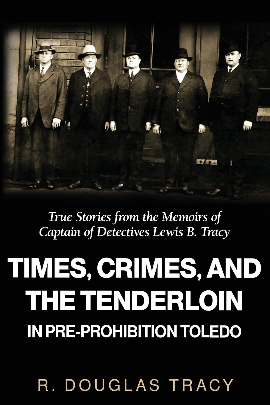 Times, Crimes, and the Tenderloin in Pre-Prohibition Toledo: True Stories from the Memoirs of Captain of Detectives Lewis B. Tracy.