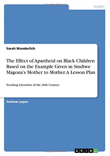 The Effect of Apartheid on Black Children Based on the Example Given in Sindiwe Magona's Mother to Mother. A Lesson Plan: Teaching Literature of the 20th Century