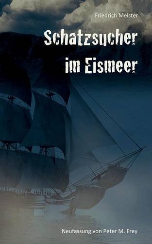 Schatzsucher im Eismeer: Eine Abenteuergeschichte von Friedrich Meister (Historische Romane)