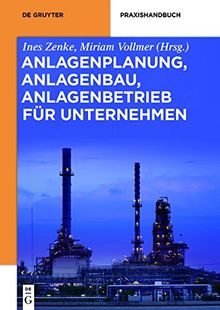 Anlagenplanung, Anlagenbau, Anlagenbetrieb für Unternehmen: Rahmenbedingungen für den Bau von Energieversorgungs- und Industrieanlagen (De Gruyter Praxishandbuch)