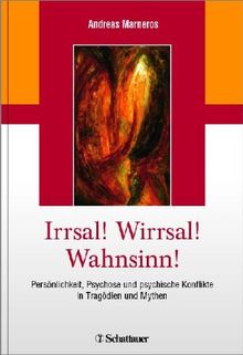 Irrsal! Wirrsal! Wahnsinn!: Persönlichkeit, Psychose und psychische Konflikte in Tragödien und Mythen