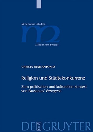 Religion und Städtekonkurrenz: Zum politischen und kulturellen Kontext von Pausanias' Periegese (Millennium-Studien / Millennium Studies, Band 23)