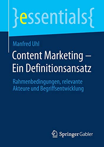 Content Marketing – Ein Definitionsansatz: Rahmenbedingungen, relevante Akteure und Begriffsentwicklung (essentials)