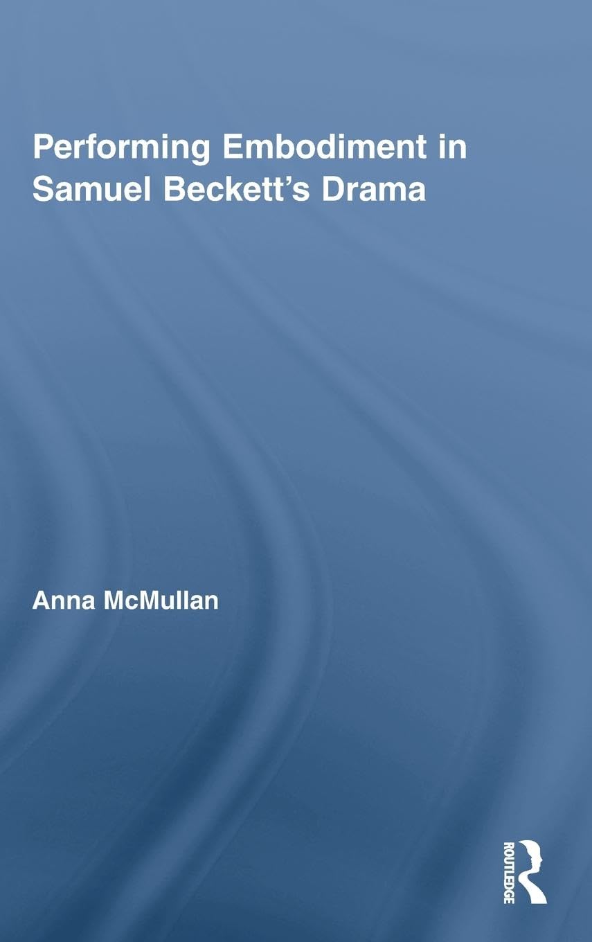 Performing Embodiment in Samuel Beckett's Drama (Routledge Advances in Theatre and Performance Studies, 12, Band 12)
