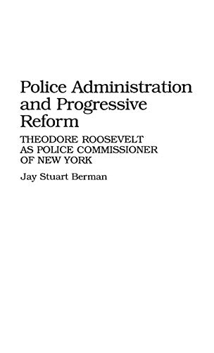Police Administration and Progressive Reform: Theodore Roosevelt as Police Commissioner of New York (Contributions in Criminology & Penology, Band 19)