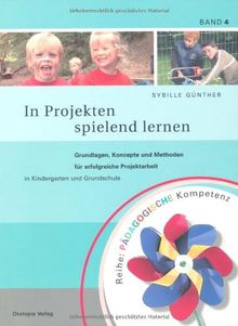 In Projekten spielend lernen: Pädagogische Kompetenz. Grundlagen, Konzepte und Methoden für erfolgreiche Projektarbeit in Kindergarten und Grundschule