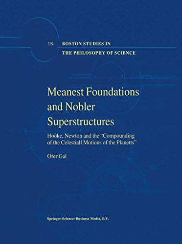 Meanest Foundations and Nobler Superstructures: Hooke, Newton and the Compounding of the Celestiall Motions of the Planetts (Boston Studies in the Philosophy and History of Science, 229, Band 229)