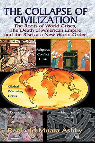 THE COLLAPSE OF CIVILIZATION: The Roots of World Crises, The Death of American Empire & The Rise of a New World Order