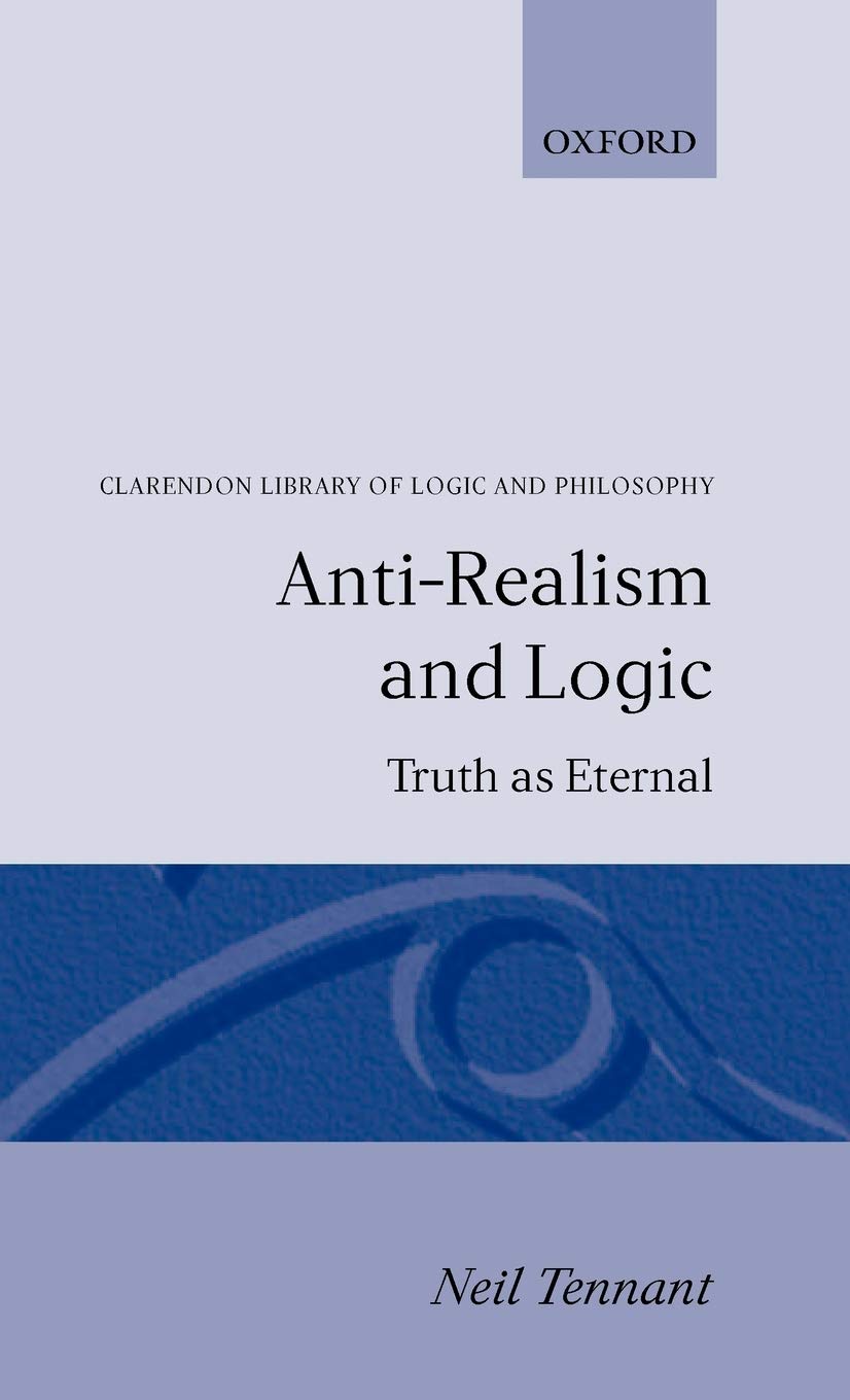 Anti-Realism and Logic: Truth as Eternal (CLARENDON LIBRARY OF LOGIC AND PHILOSOPHY)