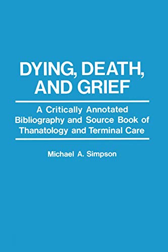 Dying, Death, and Grief: A Critically Annotated Bibliography And Source Book Of Thanatology And Terminal Care