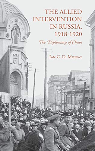 The Allied Intervention in Russia, 1918-1920: The Diplomacy of Chaos