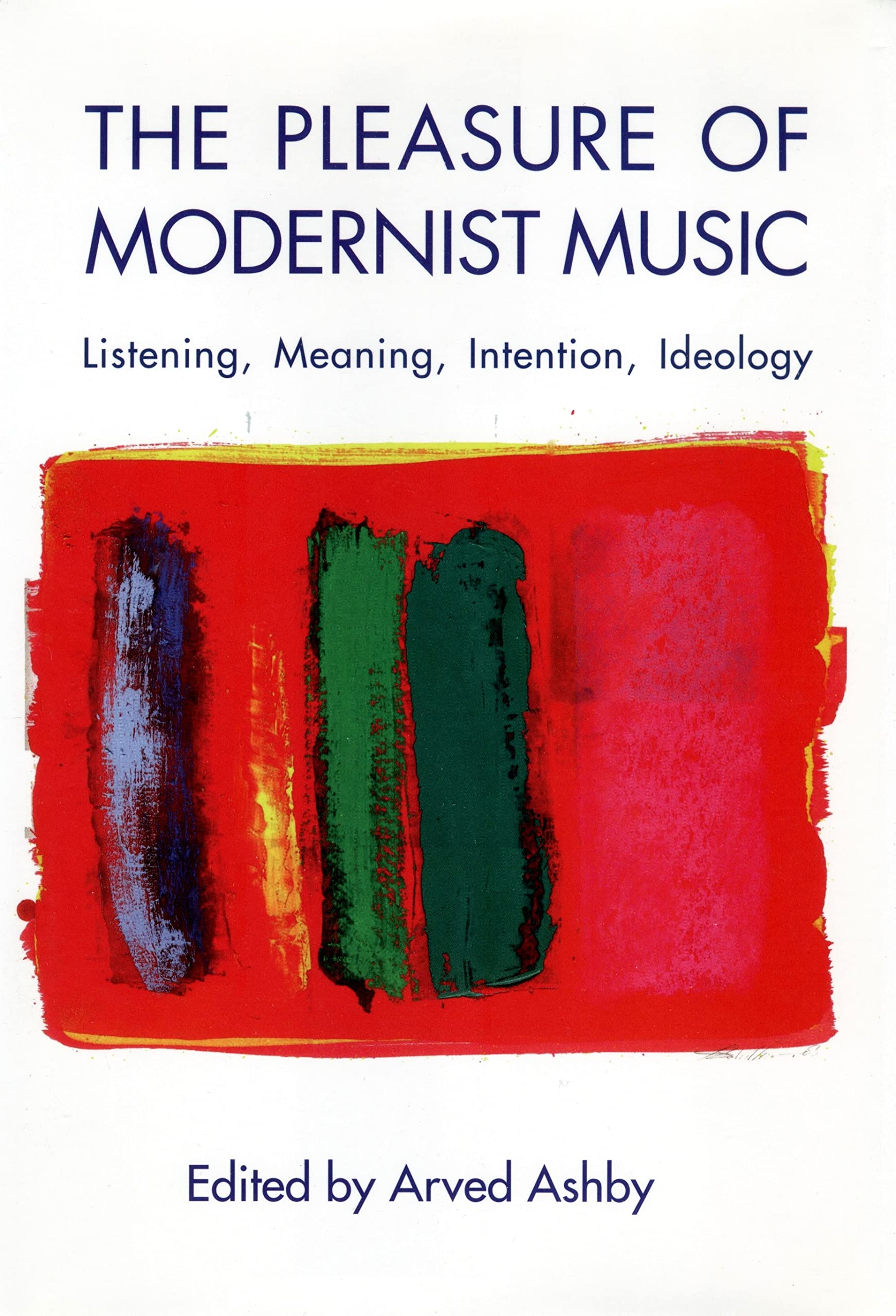 The Pleasure of Modernist Music: Listening, Meaning, Intention, Ideology (Eastman Studies in Music, 29, Band 29)