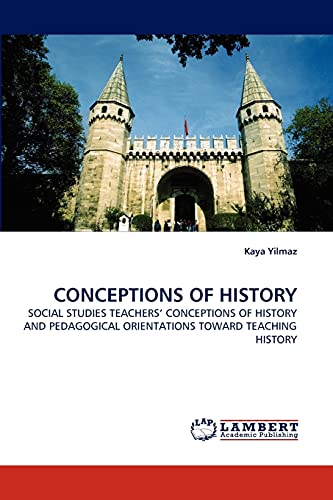 CONCEPTIONS OF HISTORY: SOCIAL STUDIES TEACHERS' CONCEPTIONS OF HISTORY AND PEDAGOGICAL ORIENTATIONS TOWARD TEACHING HISTORY