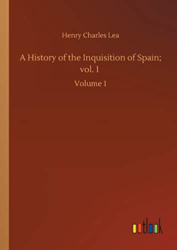 A History of the Inquisition of Spain; vol. 1: Volume 1