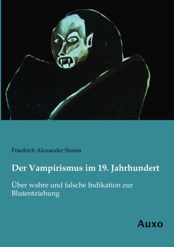 Der Vampirismus im 19. Jahrhundert: Ueber wahre und falsche Indikation zur Blutentziehung: Über wahre und falsche Indikation zur Blutentziehung