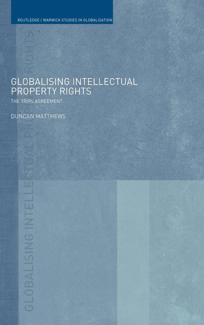 Globalising Intellectual Property Rights: The TRIPS Agreement (Routledge/Warwick Studies Inglobalisation, 4, Band 4)