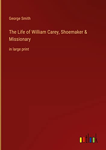 The Life of William Carey, Shoemaker & Missionary: in large print