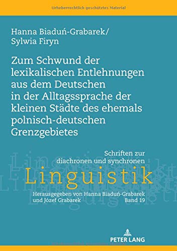 Zum Schwund der lexikalischen Entlehnungen aus dem Deutschen in der Alltagssprache der kleinen Städte des ehemals polnisch-deutschen Grenzgebietes ... und synchronen Linguistik, Band 19)