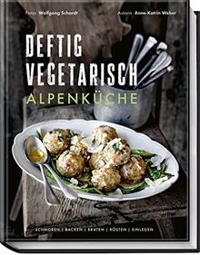 Deftig vegetarisch – Alpenküche: Schmoren, Backen, Braten, Rösten, Einlegen