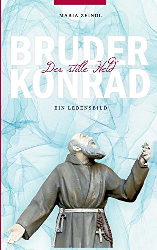 Bruder Konrad - Der stille Held: Ein Lebensbild