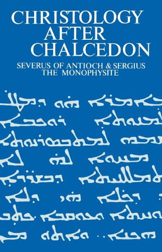Christology After Chalcedon: Severus of Antioch & Sergius the Monophysite: Severus of Antioch and Sergius the Monophysite