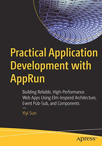 Practical Application Development with AppRun: Building Reliable, High-Performance Web Apps Using Elm-Inspired Architecture, Event Pub-Sub, and Components