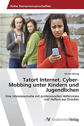 Tatort Internet. Cyber-Mobbing unter Kindern und Jugendlichen: Eine Interviewstudie mit professionellen Helferinnen und Helfern aus Dresden
