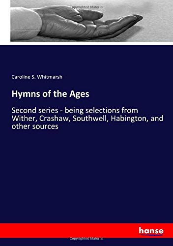 Hymns of the Ages: Second series - being selections from Wither, Crashaw, Southwell, Habington, and other sources