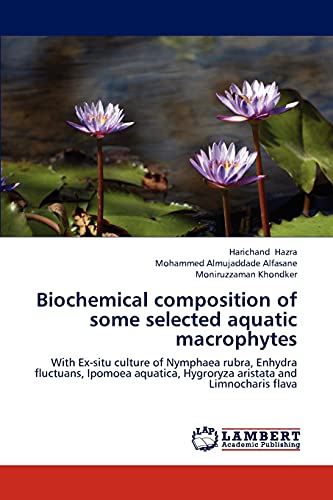 Biochemical composition of some selected aquatic macrophytes: With Ex-situ culture of Nymphaea rubra, Enhydra fluctuans, Ipomoea aquatica, Hygroryza aristata and Limnocharis flava