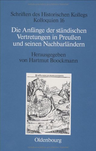 Die Anfänge der ständischen Vertretungen in Preußen und seinen Nachbarländern (Schriften des Historischen Kollegs, Band 16)