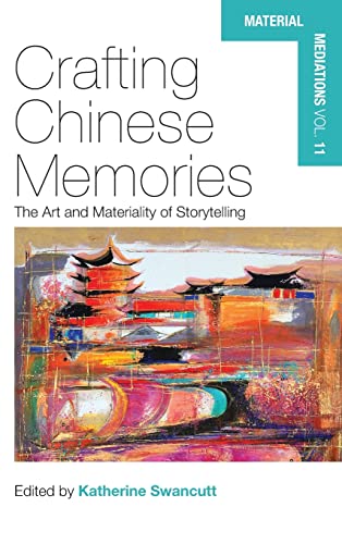 Crafting Chinese Memories: The Art and Materiality of Storytelling (Material Mediations: People and Things in a World of Movement, 11, Band 11)