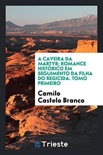 A caveira da martyr; romance histórico em seguimento da Filha do regicida. Tomo primeiro