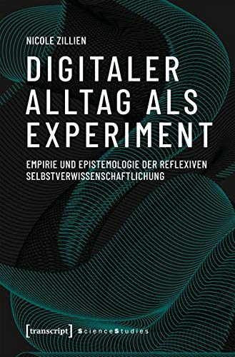 Digitaler Alltag als Experiment: Empirie und Epistemologie der reflexiven Selbstverwissenschaftlichung (Science Studies)