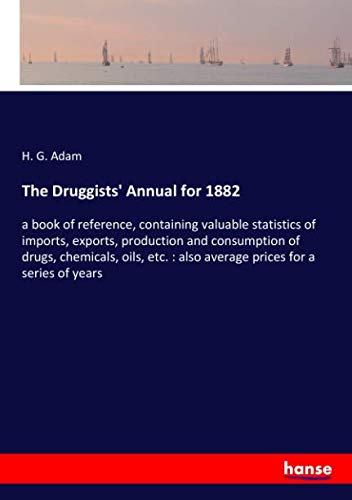 The Druggists' Annual for 1882: a book of reference, containing valuable statistics of imports, exports, production and consumption of drugs, ... : also average prices for a series of years