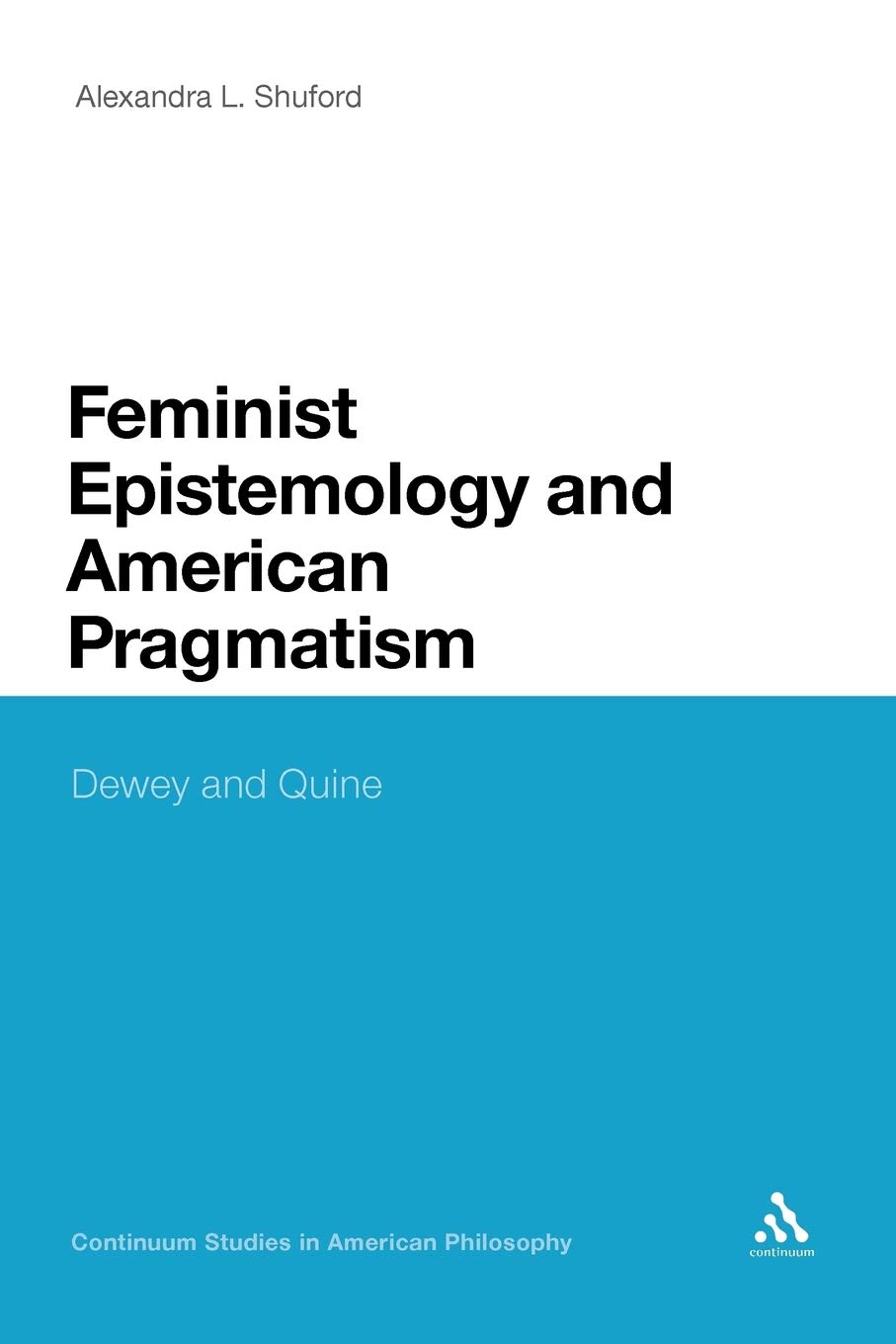 Feminist Epistemology and American Pragmatism: Dewey and Quine (Continuum Studies in American Philosophy)