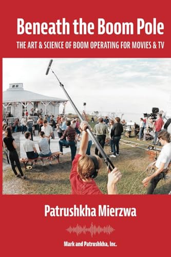 Patrushkha Mierzwa Beneath The Boom Pole, The Art & Science Of Boom Operating For Movies & Tv