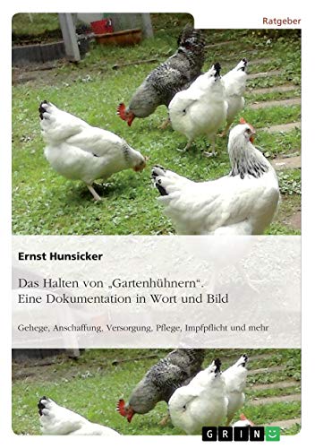 Das Halten von Gartenhühnern. Eine Dokumentation in Wort und Bild: Gehege, Anschaffung, Versorgung, Pflege, Impfpflicht und mehr