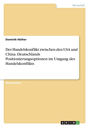 Der Handelskonflikt zwischen den USA und China. Deutschlands Positionierungsoptionen im Umgang des Handelskonflikts: Magisterarbeit