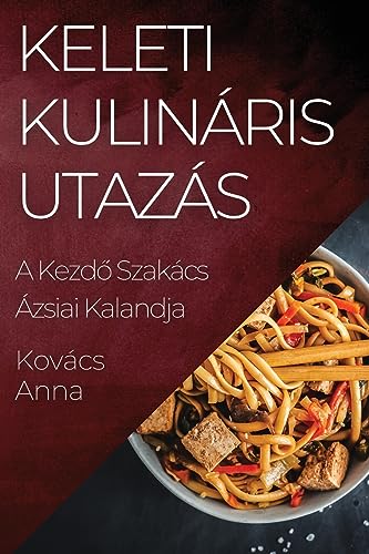 Keleti Kulináris Utazás: A Kezd¿ Szakács Ázsiai Kalandja