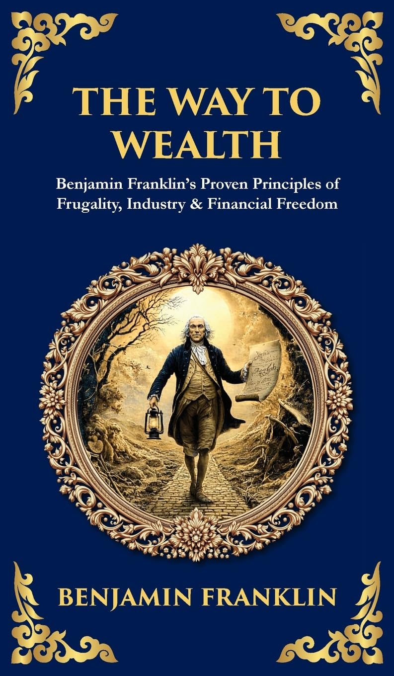 The Way to Wealth: Benjamin Franklin's Proven Principles of Frugality, Industry & Financial Freedom